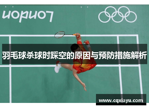 羽毛球杀球时踩空的原因与预防措施解析