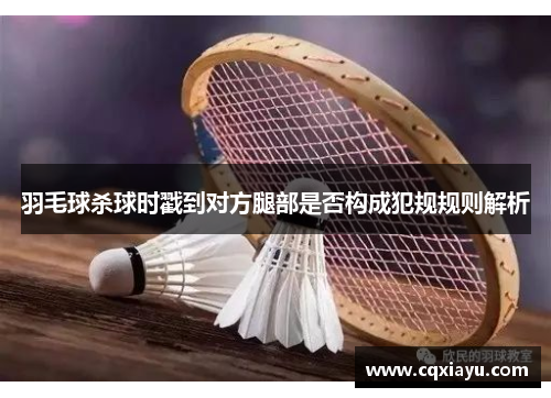 羽毛球杀球时戳到对方腿部是否构成犯规规则解析