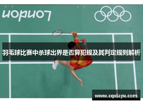 羽毛球比赛中杀球出界是否算犯规及其判定规则解析