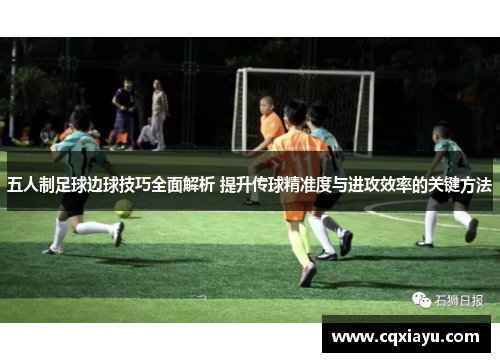 五人制足球边球技巧全面解析 提升传球精准度与进攻效率的关键方法