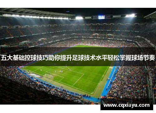 五大基础控球技巧助你提升足球技术水平轻松掌握球场节奏