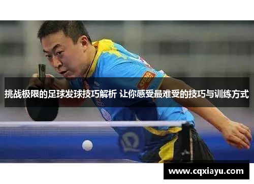 挑战极限的足球发球技巧解析 让你感受最难受的技巧与训练方式