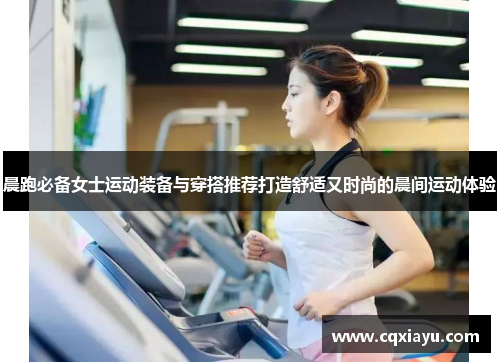 晨跑必备女士运动装备与穿搭推荐打造舒适又时尚的晨间运动体验