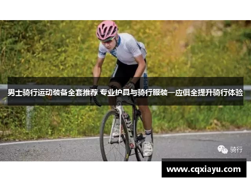 男士骑行运动装备全套推荐 专业护具与骑行服装一应俱全提升骑行体验