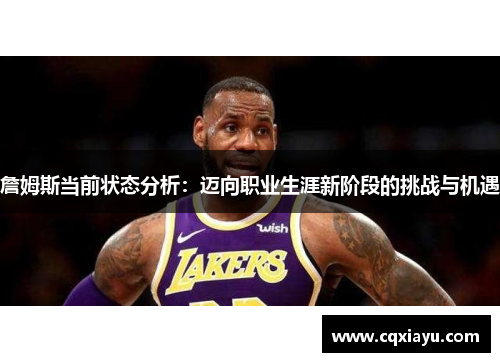 詹姆斯当前状态分析：迈向职业生涯新阶段的挑战与机遇