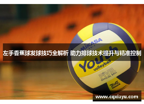 左手香蕉球发球技巧全解析 助力排球技术提升与精准控制