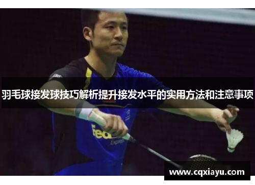 羽毛球接发球技巧解析提升接发水平的实用方法和注意事项