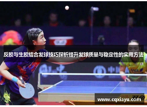 反胶与生胶结合发球技巧探析提升发球质量与稳定性的实用方法
