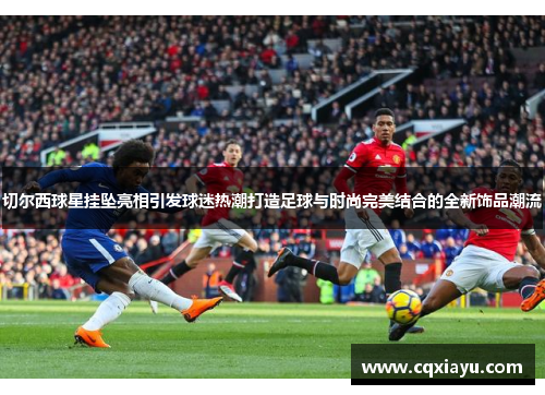 切尔西球星挂坠亮相引发球迷热潮打造足球与时尚完美结合的全新饰品潮流