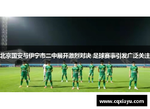 北京国安与伊宁市二中展开激烈对决 足球赛事引发广泛关注