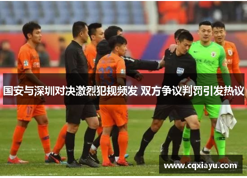 国安与深圳对决激烈犯规频发 双方争议判罚引发热议