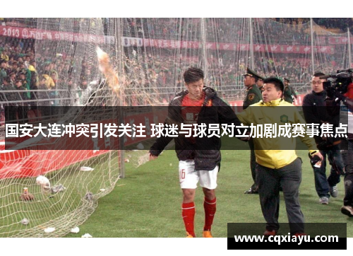 国安大连冲突引发关注 球迷与球员对立加剧成赛事焦点