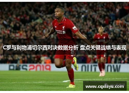 C罗与利物浦切尔西对决数据分析 盘点关键战绩与表现