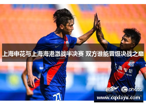 上海申花与上海海港激战半决赛 双方谁能晋级决战之巅