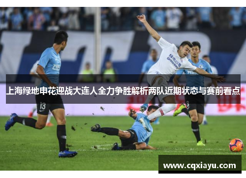 上海绿地申花迎战大连人全力争胜解析两队近期状态与赛前看点