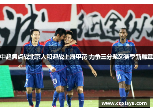 中超焦点战北京人和迎战上海申花 力争三分掀起赛季新篇章