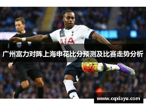 广州富力对阵上海申花比分预测及比赛走势分析