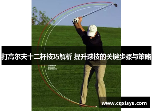 打高尔夫十二杆技巧解析 提升球技的关键步骤与策略