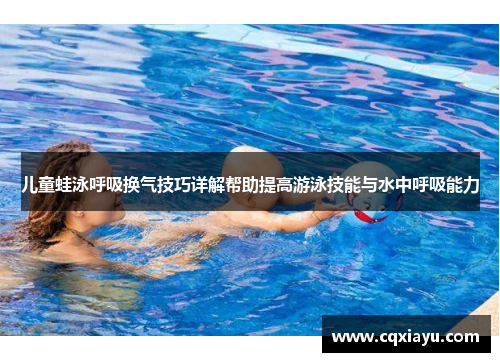 儿童蛙泳呼吸换气技巧详解帮助提高游泳技能与水中呼吸能力