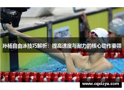 孙杨自由泳技巧解析：提高速度与耐力的核心动作要领