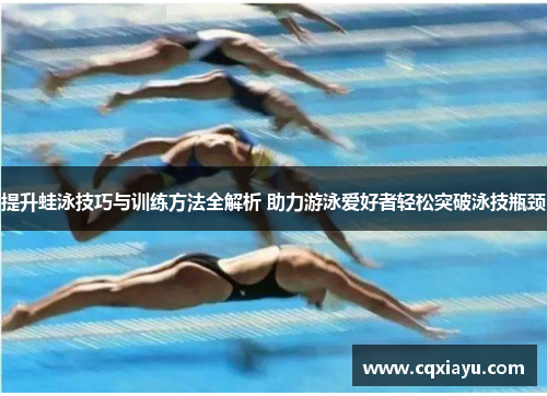 提升蛙泳技巧与训练方法全解析 助力游泳爱好者轻松突破泳技瓶颈