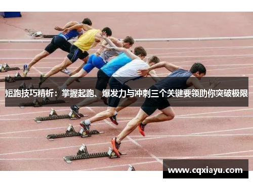 短跑技巧精析：掌握起跑、爆发力与冲刺三个关键要领助你突破极限