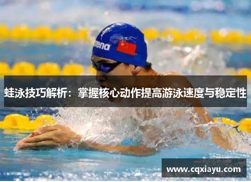 蛙泳技巧解析：掌握核心动作提高游泳速度与稳定性