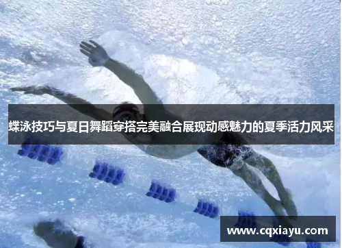 蝶泳技巧与夏日舞蹈穿搭完美融合展现动感魅力的夏季活力风采