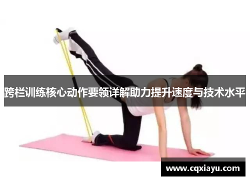 跨栏训练核心动作要领详解助力提升速度与技术水平