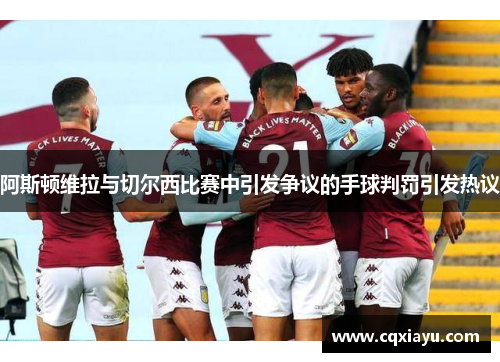 阿斯顿维拉与切尔西比赛中引发争议的手球判罚引发热议