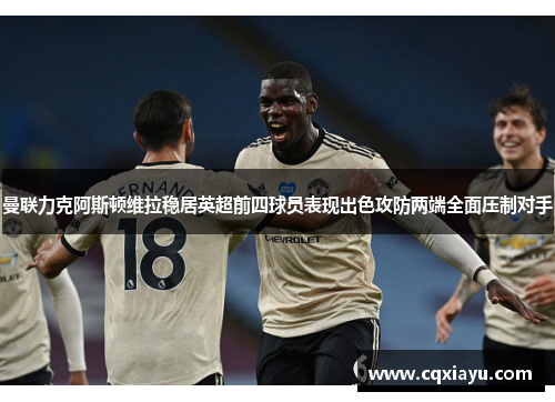 曼联力克阿斯顿维拉稳居英超前四球员表现出色攻防两端全面压制对手