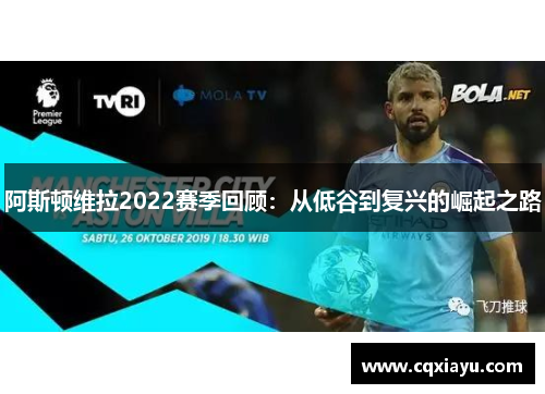 阿斯顿维拉2022赛季回顾：从低谷到复兴的崛起之路
